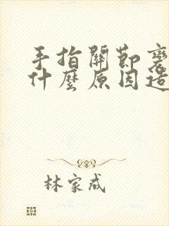 手指关节变形是什么原因造成的