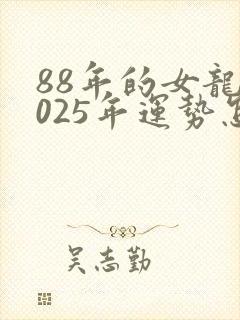 88年的女龙2025年运势怎么样