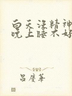 白天没精神犯困晚上睡不好