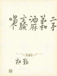 喝完酒第二天整个脸麻和手麻