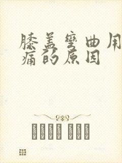 膝盖弯曲用力疼痛的原因