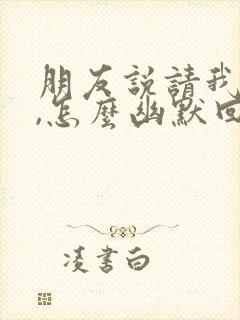 朋友说请我吃饭,怎么幽默回复