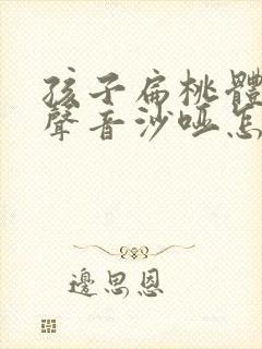 孩子扁桃体发炎声音沙哑怎么办最快的方法封面