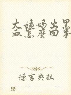 大姨妈出黑色的血怎么回事