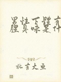 男性下体有异味腥臭味是什么原因封面