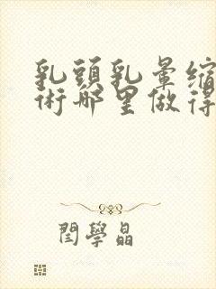 乳头乳晕缩小手术哪里做得好