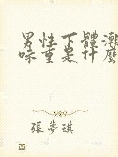 男性下体潮湿异味重是什么原因怎么办