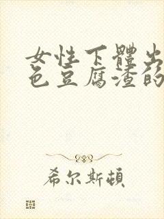 女性下体出现白色豆腐渣的物体是什么引起的