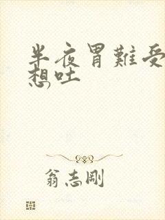 半夜胃难受恶心想吐