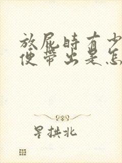 放屁时有少量粪便带出是怎么回事