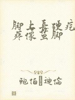 脚上长硬疙瘩很疼像茧脚