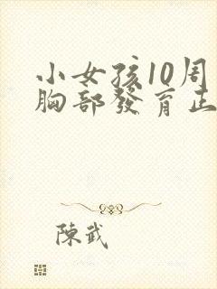 小女孩10周岁胸部发育正常吗