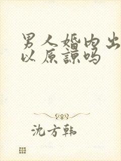 男人婚内出轨可以原谅吗