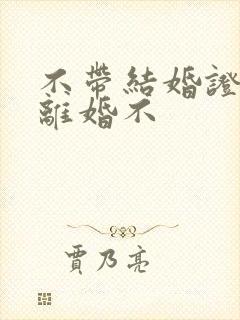 不带结婚证可以离婚不