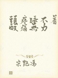 头疼睡不着浑身酸痛无力