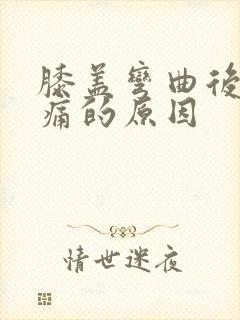 膝盖弯曲后侧疼痛的原因