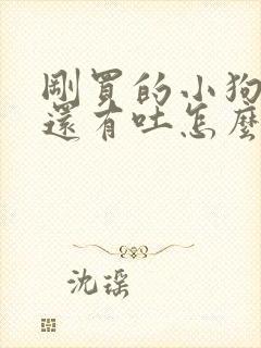 刚买的小狗拉稀还有吐怎么办