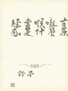 经常喉咙有异物感是什么原因