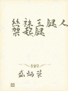 丝袜玉腿人妻被架起腿