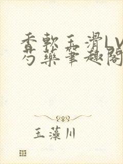 香软玉滑LVL芍药笔趣阁