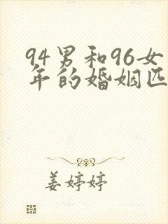 94男和96女年的婚姻匹配吗