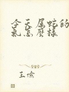 今天属蛇的人运气怎么样