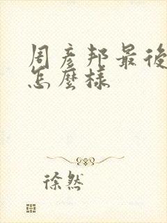 周彦邦最后结局怎么样