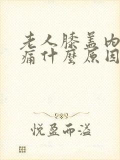 老人膝盖内侧疼痛什么原因