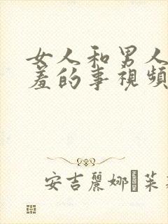 女人和男人做羞羞的事视频