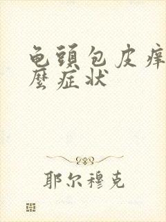 龟头包皮痒是什么症状