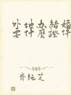 外地办结婚证需要什么证件封面