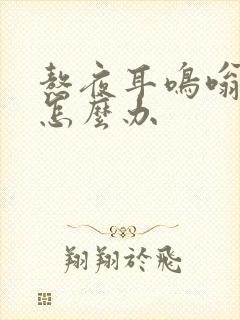 熬夜耳鸣嗡嗡响怎么办