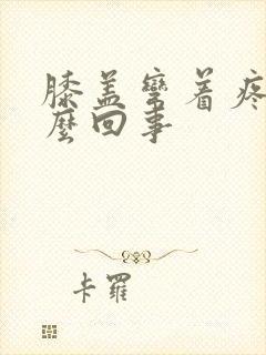 膝盖弯着疼是怎么回事