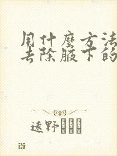 用什么方法可以去除腋下的毛