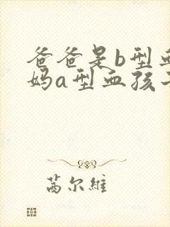 爸爸是b型血妈妈a型血孩子是什么血型