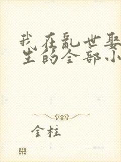 我在乱世娶妻长生的全部小说