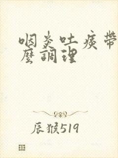 咽炎吐痰带血怎么调理