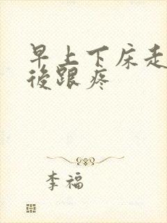 早上下床走路脚后跟疼