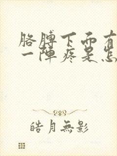 胳膊下面有时候一阵疼是怎么回事