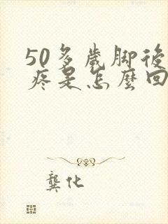 50多岁脚后跟疼是怎么回事