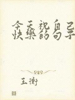 今天祝自己生日快乐的句子发朋友圈