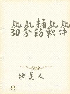 肌肌桶肌肌免费30分的软件