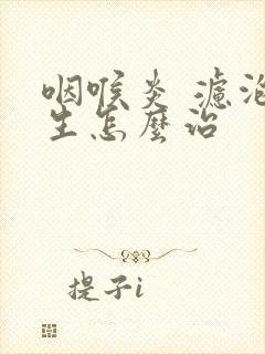 咽喉炎 滤泡增生怎么治