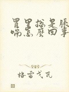 胃里总是胀气打嗝怎么回事