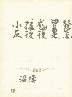 小孩感冒发烧反反复复是怎么回事封面