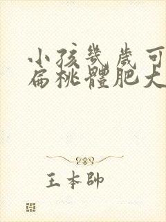 小孩几岁可以做扁桃体肥大手术