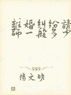 离婚纠纷请个律师一般多少钱