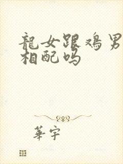 龙女跟鸡男婚姻相配吗