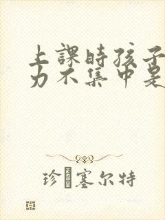 上课时孩子注意力不集中是怎么回事