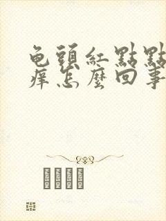 龟头红点点有点痒怎么回事